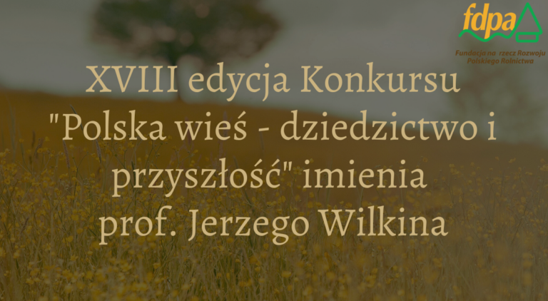 XVIII EDYCJA KONKURSU „POLSKA WIEŚ – DZIEDZICTWO I PRZYSZŁOŚĆ” IMIENIA PROFESORA JERZEGO WILKINA